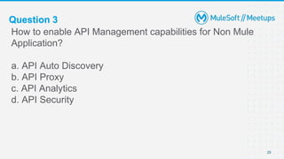 Question 3
How to enable API Management capabilities for Non Mule
Application?
a. API Auto Discovery
b. API Proxy
c. API Analytics
d. API Security
29
 