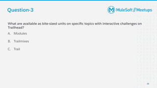 Question-3
39
What are available as bite-sized units on speciﬁc topics with interactive challenges on
Trailhead?
A. Modules
B. Trailmixes
C. Trail
 
