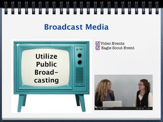 Broadcast Media
               Video Events
               Eagle Scout Event

Utilize
 Public
Broad-
casting
 