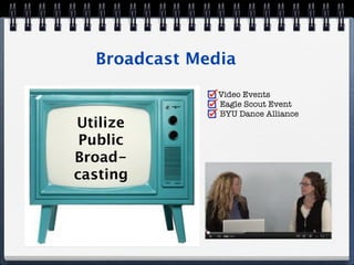 Broadcast Media
               Video Events
               Eagle Scout Event
               BYU Dance Alliance
Utilize
 Public
Broad-
casting
 