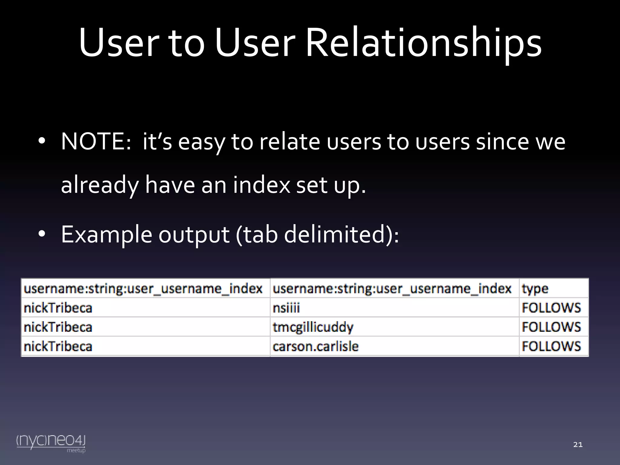 User to User Relationships
• NOTE: it’s easy to relate users to users since we
already have an index set up.
• Example output (tab delimited):

21

 