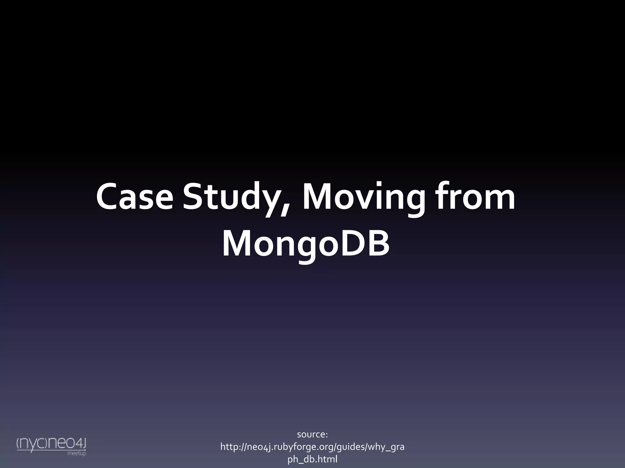 Case Study, Moving from
MongoDB

source:
http://neo4j.rubyforge.org/guides/why_gra
ph_db.html

 