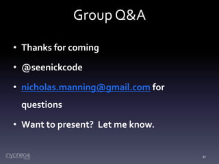 Group Q&A
• Thanks for coming
• @seenickcode

• nicholas.manning@gmail.com for
questions

• Want to present? Let me know.

27

 