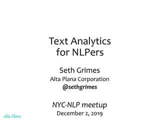 Text Analytics
for NLPers
Seth Grimes
Alta Plana Corporation
@sethgrimes
NYC-NLP meetup
December 2, 2019
 