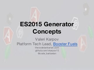 ES2015 Generator
Concepts
Valeri Karpov
Platform Tech Lead, Booster Fuels
thecodebarbarian.com
github.com/vkarpov15
@code_barbarian
 