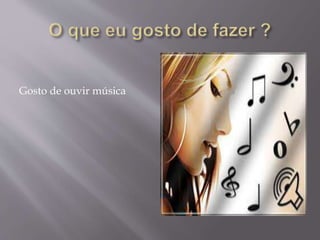 Gosto de ouvir música
 
