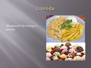 Strogonof f de frango e
sorvete
 