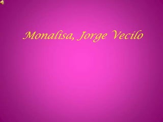 Monalisa, Jorge Vecilo
 