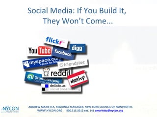 Social Media: If You Build It,
    They Won’t Come...




ANDREW MARIETTA, REGIONAL MANAGER, NEW YORK COUNCIL OF NONPROFITS
     WWW.NYCON.ORG 800.515.5012 ext. 141 amarietta@nycon.org
 