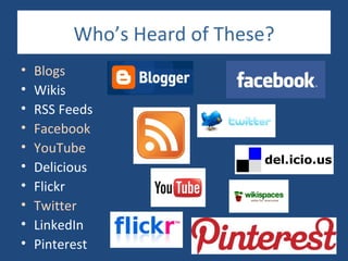 Who’s Heard of These?
•   Blogs
•   Wikis
•   RSS Feeds
•   Facebook
•   YouTube
•   Delicious
•   Flickr
•   Twitter
•   LinkedIn
•   Pinterest
 