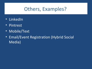 Others, Examples?
•   LinkedIn
•   Pintrest
•   Mobile/Text
•   Email/Event Registration (Hybrid Social
    Media)
 