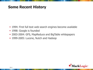 Slide 2
Some Recent History
 1994: First full text web search engines become available
 1998: Google is founded
 2003-2004: GFS, MapReduce and BigTable whitepapers
 1999-2005: Lucene, Nutch and Hadoop
 