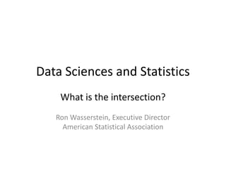 Data Sciences and Statistics
What is the intersection?
Ron Wasserstein, Executive Director
American Statistical Association

 