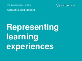 NYC Open Data, March 18, 2015
Chaitanya Ekanadham
Representing
learning
experiences
 