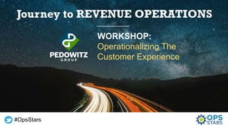 WORKSHOP:
Operationalizing The
Customer Experience​
#OpsStars
 