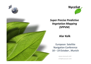 NycoSat
Super Precise Predictive
Vegetation Mapping
(SPPVM)
European Satellite
Navigation Conference
18 – 19 October , Munich
Alar Kolk
www.nycosat.com
info@nycosat.com
 