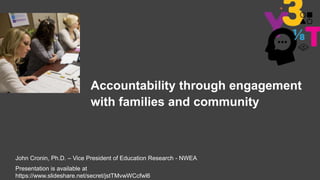 Accountability through engagement
with families and community
John Cronin, Ph.D. – Vice President of Education Research - NWEA
Presentation is available at
https://www.slideshare.net/secret/jstTMvwWCcfwl6
 