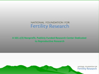 A 501 c(3) Nonprofit, Publicly Funded Research Center Dedicated
to Reproductive Research
 