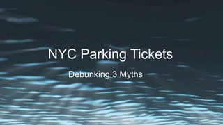 NYC Parking Tickets
Debunking 3 Myths
 