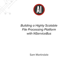 Building a Highly Scalable 
File Processing Platform 
with NServiceBus 
Sam Martindale 
 