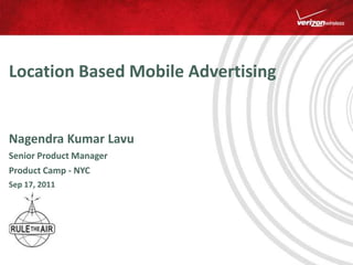 Location Based Mobile Advertising Nagendra Kumar Lavu   Senior Product Manager  Product Camp - NYC Sep 17, 2011 