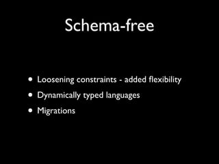 Schema-free

• Loosening constraints - added ﬂexibility
• Dynamically typed languages
• Migrations
 