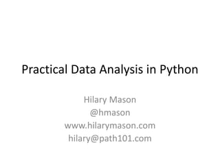 Practical Data Analysis in Python
Hilary Mason
@hmason
www.hilarymason.com
hilary@path101.com
 