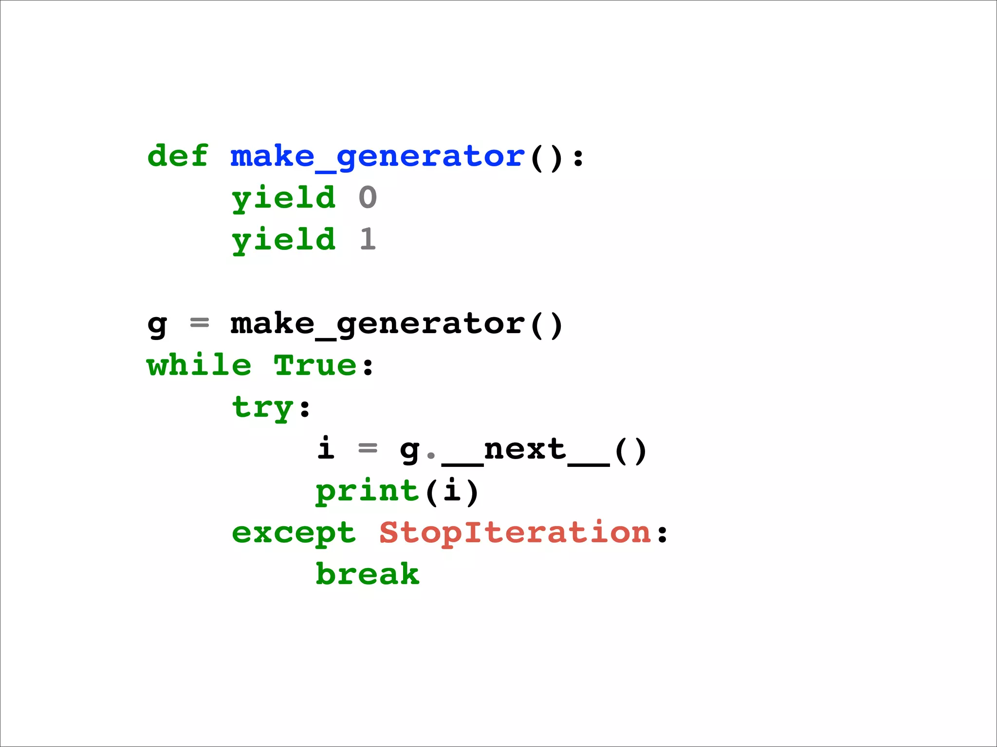 def make_generator():
    yield 0
    yield 1

g = make_generator()
while True:
    try:
         i = g.__next__()
         print(i)
    except StopIteration:
         break
 