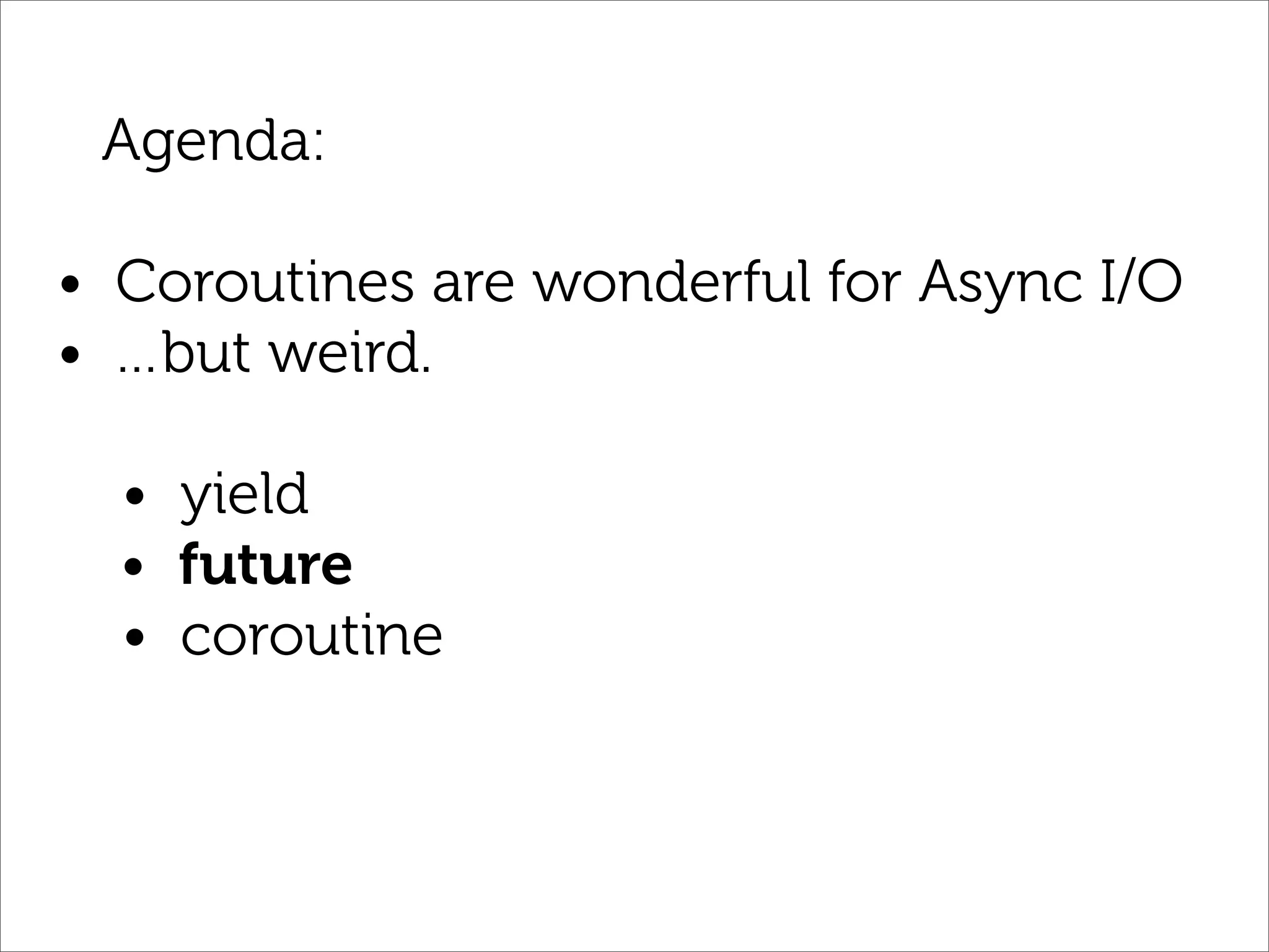 Agenda:

• Coroutines are wonderful for Async I/O
• …but weird.

  • yield
  • future
  • coroutine
 