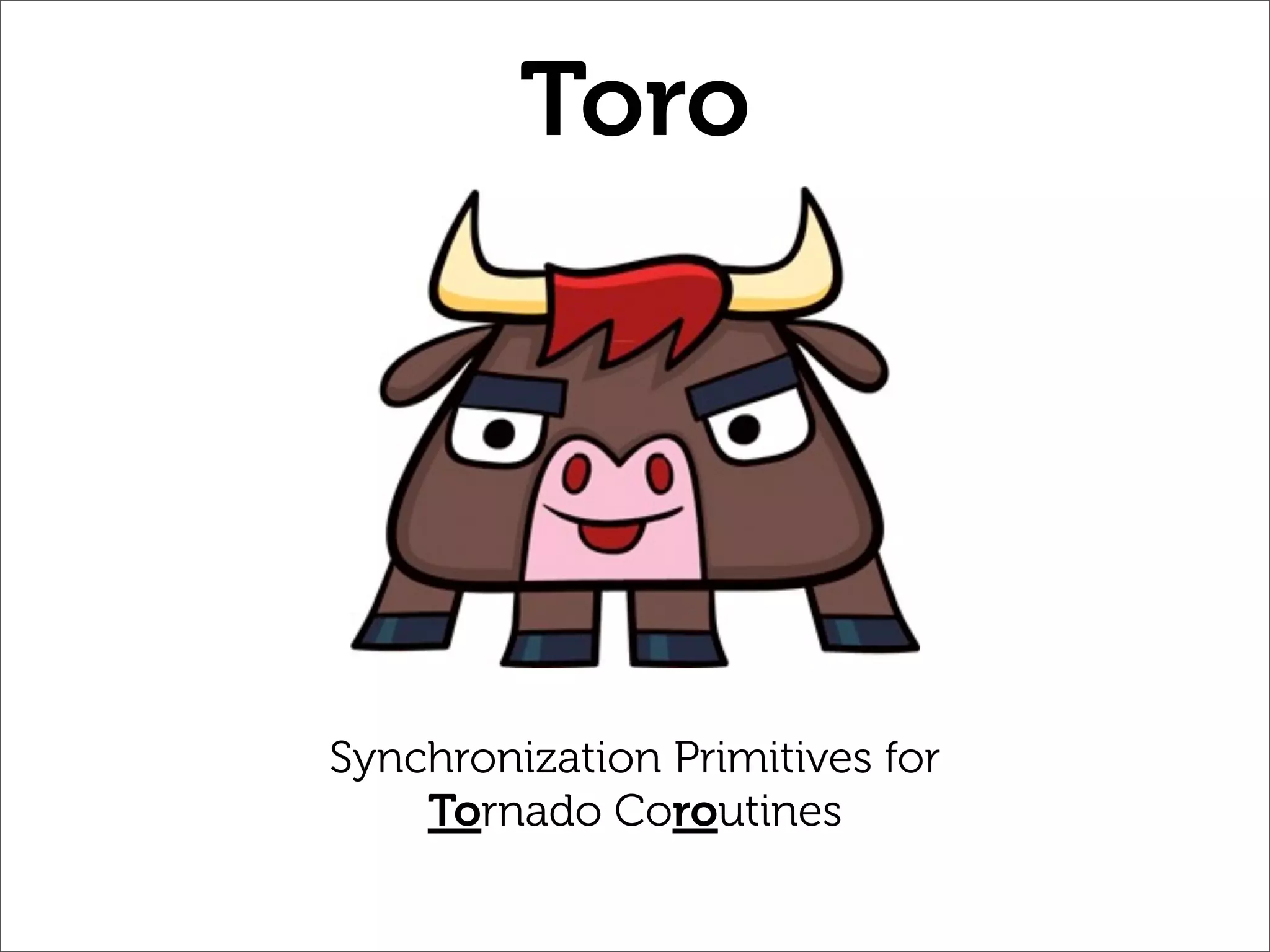 Toro




Synchronization Primitives for
    Tornado Coroutines
 