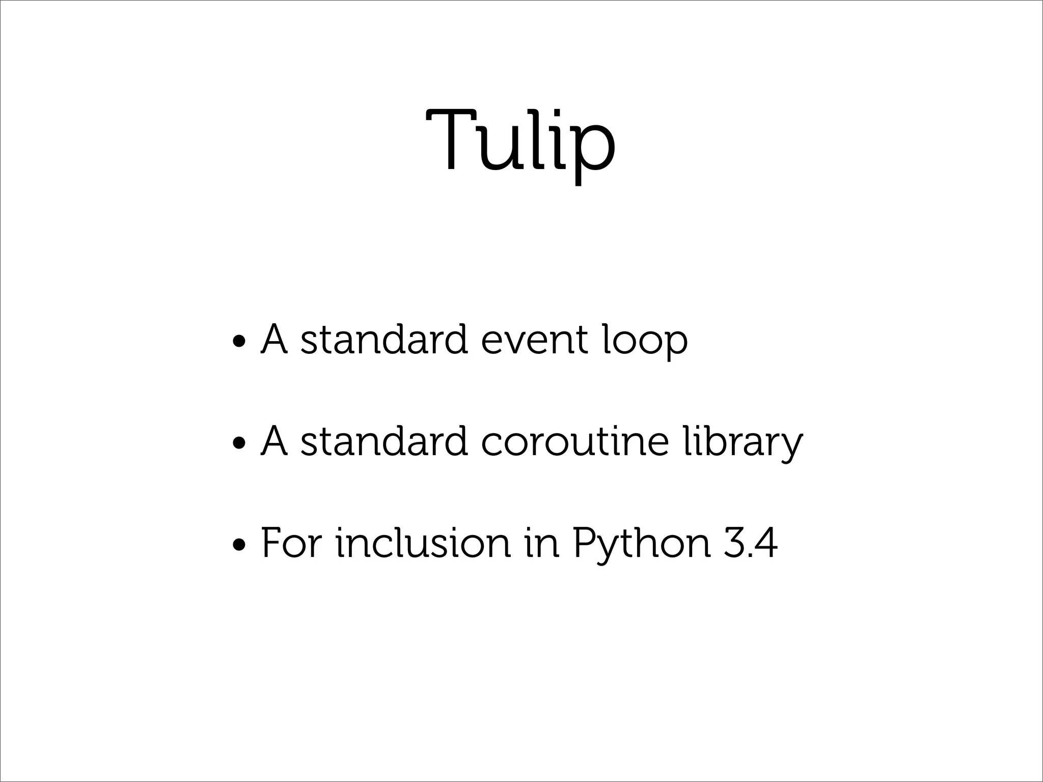 Tulip

• A standard event loop

• A standard coroutine library

• For inclusion in Python 3.4
 