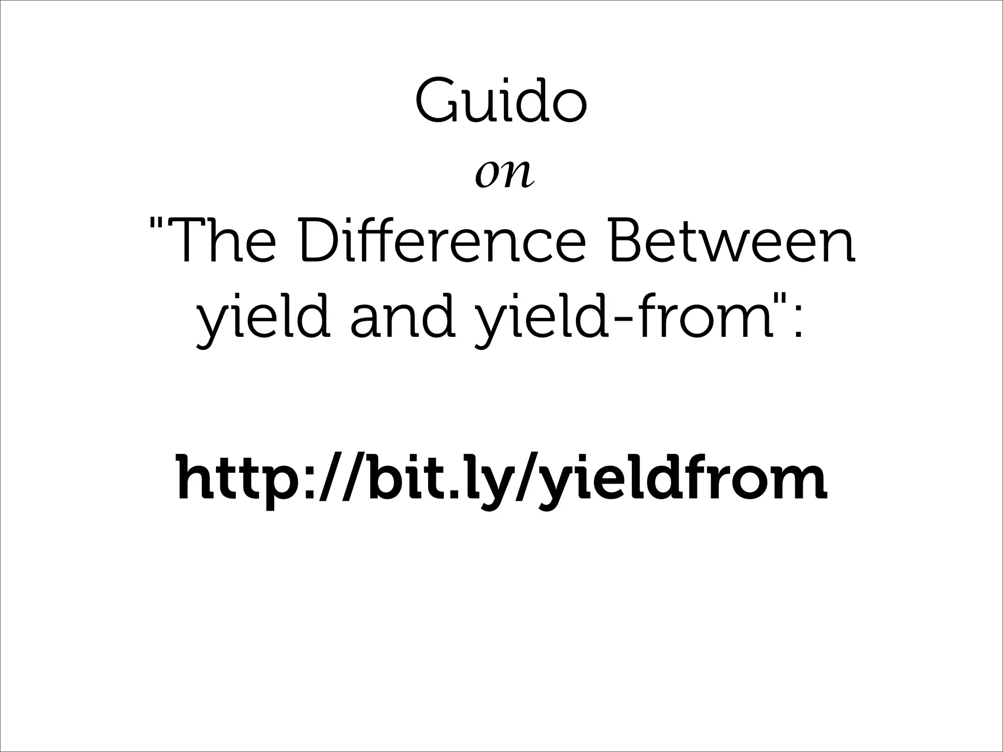 Guido
          on
"The Diﬀerence Between
  yield and yield-from":

http://bit.ly/yieldfrom
 