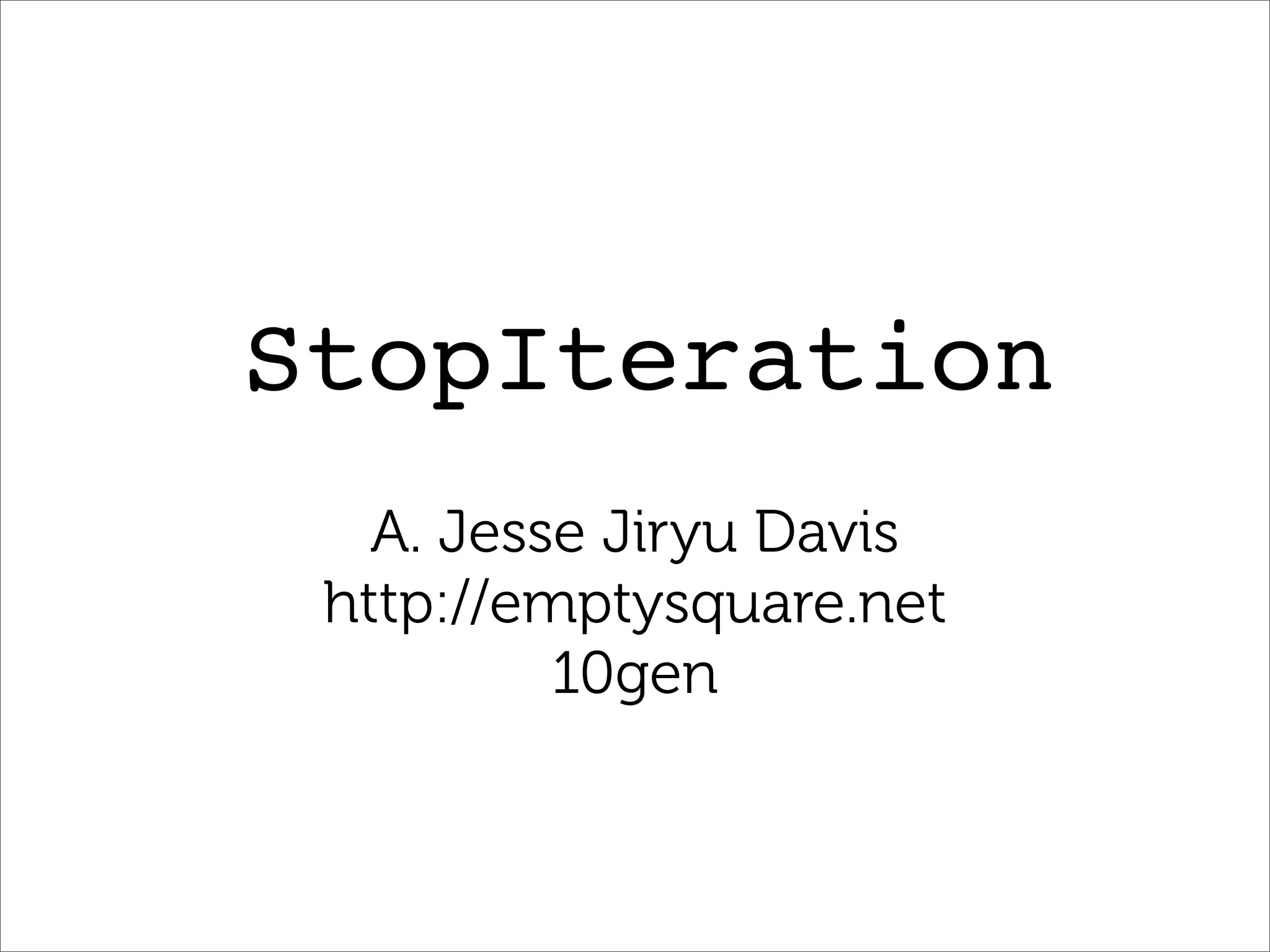 StopIteration
   A. Jesse Jiryu Davis
 http://emptysquare.net
          10gen
 