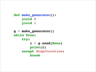 def make_generator():
    yield 0
    yield 1

g = make_generator()
while True:
    try:
         i = g.send(None)
       ...