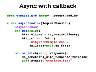 Async with callback
from tornado.web import RequestHandler

class AsyncHandler(RequestHandler):
    @asynchronous
    def ...
