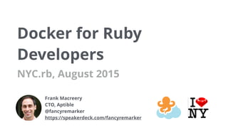 Docker for Ruby
Developers
NYC.rb, August 2015
Frank Macreery
CTO, Aptible
@fancyremarker
https://speakerdeck.com/fancyremarker
 