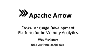 Wes McKinney
Apache Arrow
Cross-Language Development
Platform for In-Memory Analytics
NYC R Conference- 20 April 2018
 