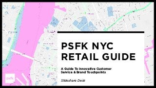PSFK NYC  
RETAIL GUIDE
A Guide To Innovative Customer
Service & Brand Touchpoints
Slideshare Deck
 