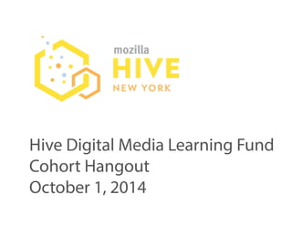 Hive Digital Media Learning Fund 
Cohort Hangout 
October 1, 2014 
 