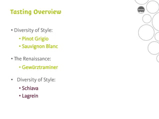 • Diversity of Style:
    • Pinot Grigio
    • Sauvignon Blanc

• The Renaissance:
    • Gewürztraminer

• Diversity of Style:
    • Schiava
    • Lagrein
 