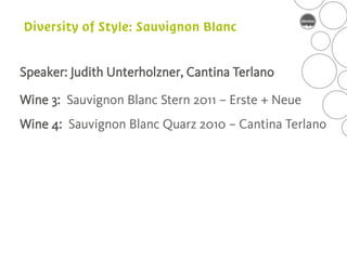 Speaker: Judith Unterholzner, Cantina Terlano

Wine 3: Sauvignon Blanc Stern 2011 – Erste + Neue
Wine 4: Sauvignon Blanc Quarz 2010 – Cantina Terlano
 