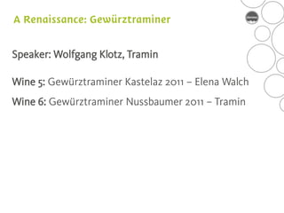 Speaker: Wolfgang Klotz, Tramin

Wine 5: Gewürztraminer Kastelaz 2011 – Elena Walch
Wine 6: Gewürztraminer Nussbaumer 2011 – Tramin
 
