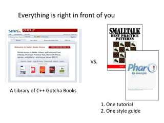 Everything is right in front of youVS.A Library of C++ Gotcha Books1. One tutorial2. One style guide 