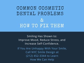 COMMON COSMETIC
DENTAL PROBLEMS
Smiling Has Shown to:
Improve Mood, Reduce Stress, and
Increase Self-Confidence.
&
HOW TO FIX THEM
If You Are Unhappy With Your Smile,
Call NYC Smile Design at
(212) 452-3344 to Learn
How We Can Help
 