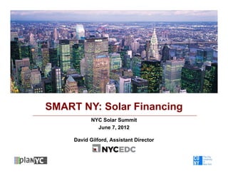 SMART NY: Solar Financing
            NYC Solar Summit
              June 7, 2012

     David Gilford, Assistant Director
 