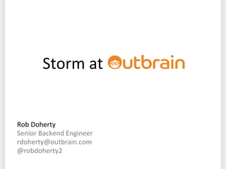 Storm at
Rob Doherty
Senior Backend Engineer
rdoherty@outbrain.com
@robdoherty2
 