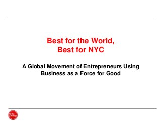 Best for the World,
Best for NYC
A Global Movement of Entrepreneurs Using
Business as a Force for Good

 