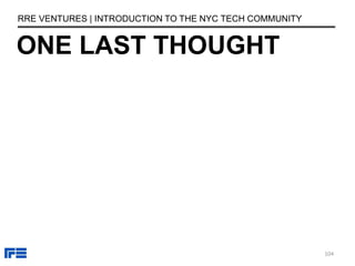 ONE LAST THOUGHT
RRE VENTURES | INTRODUCTION TO THE NYC TECH COMMUNITY
104
 