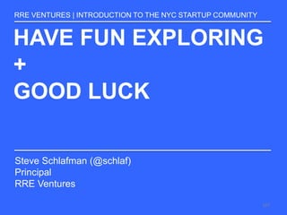HAVE FUN EXPLORING
+
GOOD LUCK
RRE VENTURES | INTRODUCTION TO THE NYC STARTUP COMMUNITY
Steve Schlafman (@schlaf)
Principal
RRE Ventures
107
 