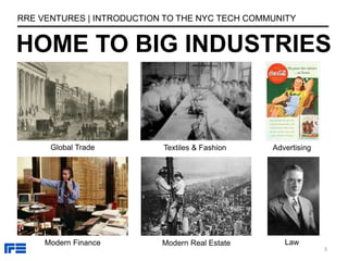 3
HOME TO BIG INDUSTRIES
RRE VENTURES | INTRODUCTION TO THE NYC TECH COMMUNITY
Global Trade Textiles & Fashion Advertising
Law
Modern Finance Modern Real Estate
 